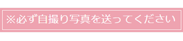 必ず自撮り写真を送ってください
